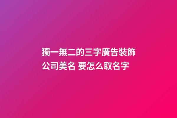 獨一無二的三字廣告裝飾公司美名 要怎么取名字-第1張-公司起名-玄機派